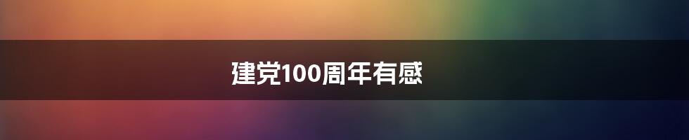 建党100周年有感