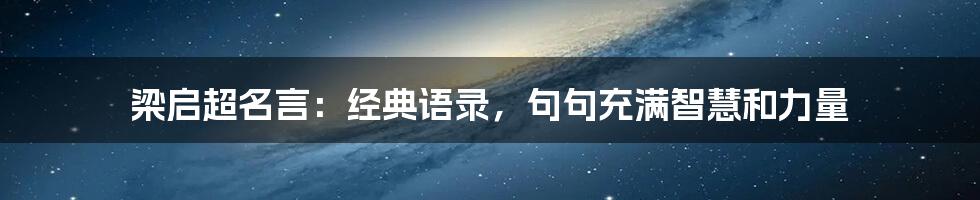 梁启超名言：经典语录，句句充满智慧和力量