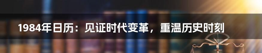 1984年日历：见证时代变革，重温历史时刻