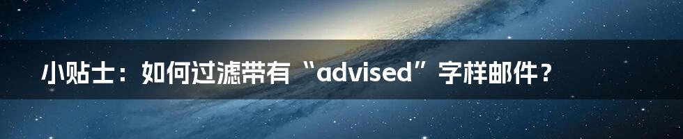 小贴士：如何过滤带有“advised”字样邮件？