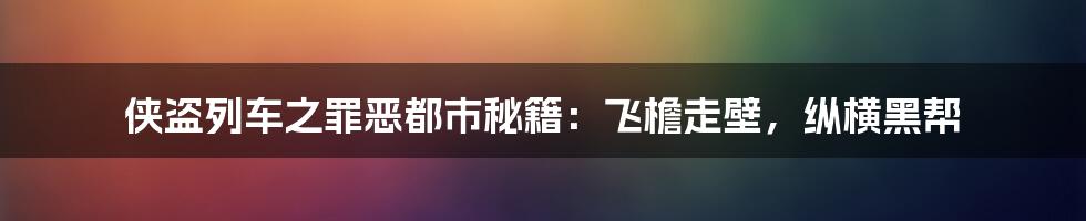 侠盗列车之罪恶都市秘籍：飞檐走壁，纵横黑帮