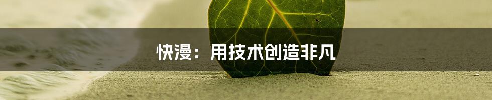 快漫：用技术创造非凡