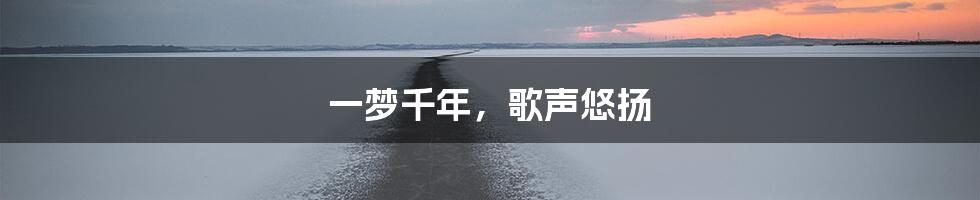 一梦千年，歌声悠扬