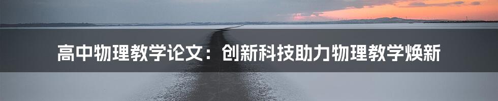 高中物理教学论文：创新科技助力物理教学焕新