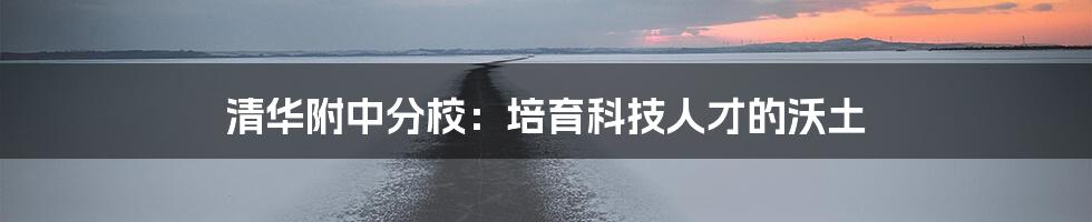 清华附中分校：培育科技人才的沃土