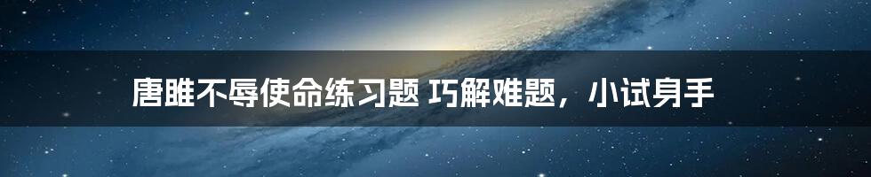 唐雎不辱使命练习题 巧解难题，小试身手