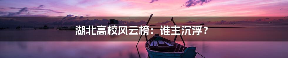 湖北高校风云榜：谁主沉浮？