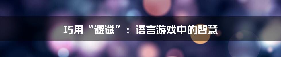 巧用“避谶”：语言游戏中的智慧