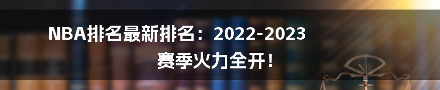 NBA排名最新排名：2022-2023 赛季火力全开！