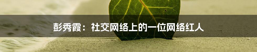 彭秀霞：社交网络上的一位网络红人