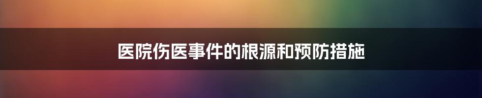 医院伤医事件的根源和预防措施