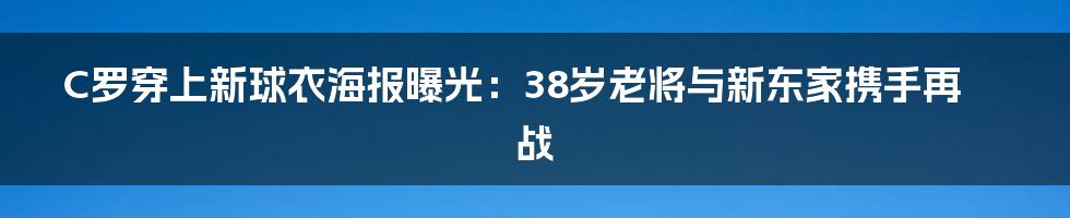 C罗穿上新球衣海报曝光：38岁老将与新东家携手再战