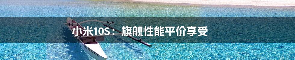 小米10S：旗舰性能平价享受