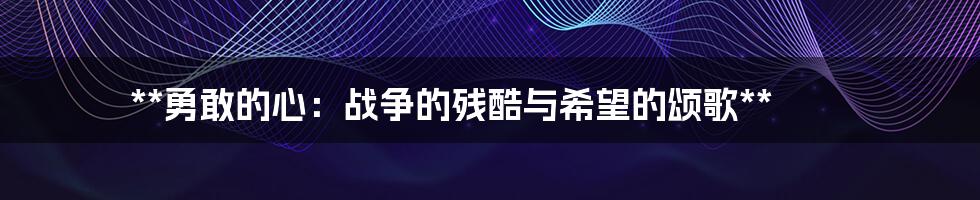 **勇敢的心：战争的残酷与希望的颂歌**