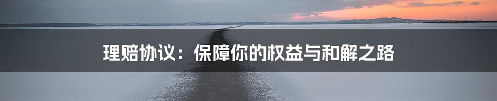 理赔协议：保障你的权益与和解之路