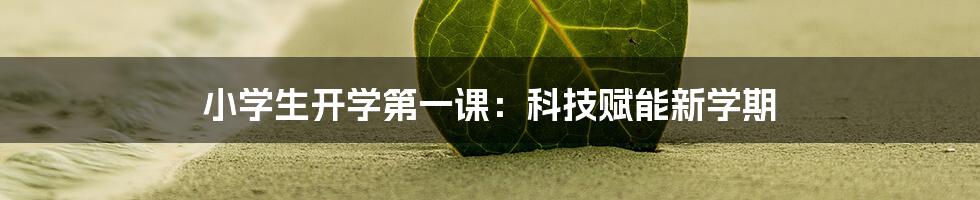 小学生开学第一课：科技赋能新学期