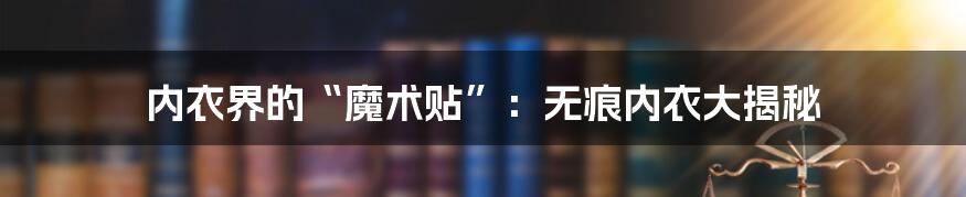 内衣界的“魔术贴”：无痕内衣大揭秘