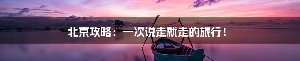 北京攻略：一次说走就走的旅行！