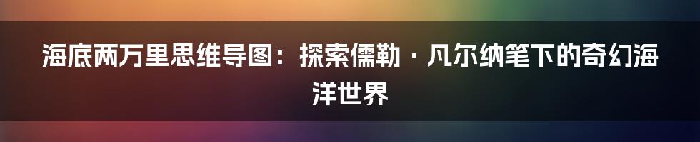 海底两万里思维导图：探索儒勒·凡尔纳笔下的奇幻海洋世界