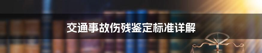 交通事故伤残鉴定标准详解