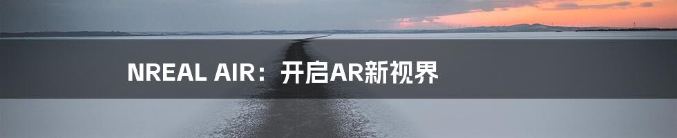 NREAL AIR：开启AR新视界