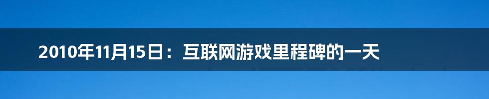 2010年11月15日：互联网游戏里程碑的一天