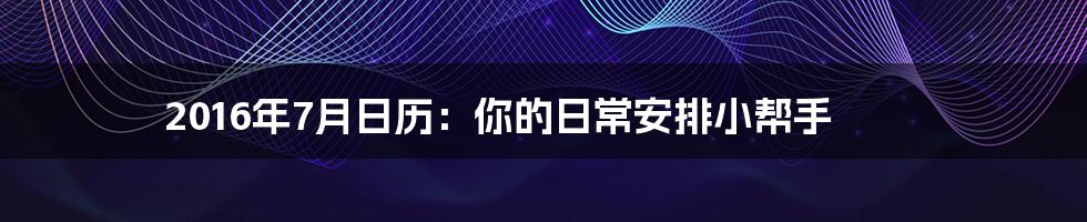 2016年7月日历：你的日常安排小帮手