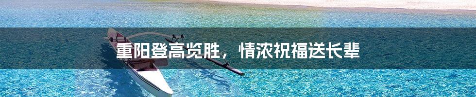 重阳登高览胜，情浓祝福送长辈