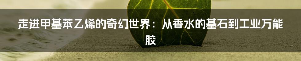 走进甲基苯乙烯的奇幻世界：从香水的基石到工业万能胶