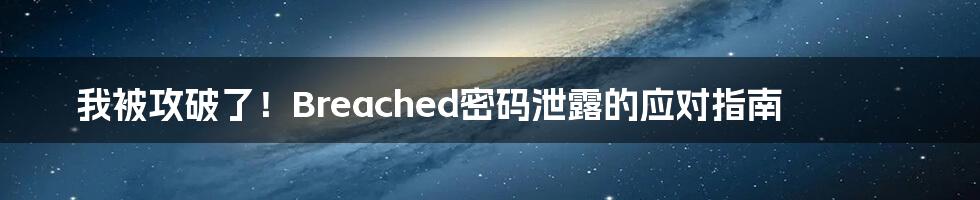 我被攻破了！Breached密码泄露的应对指南