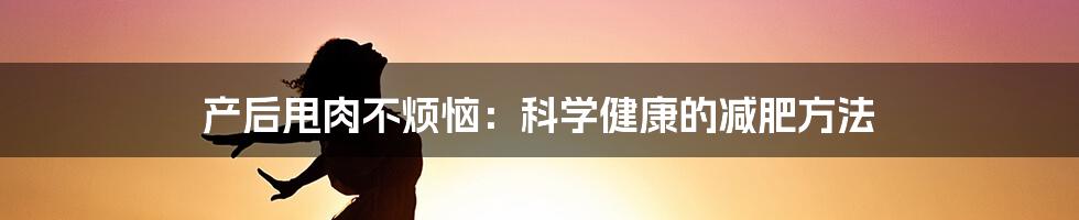 产后甩肉不烦恼：科学健康的减肥方法