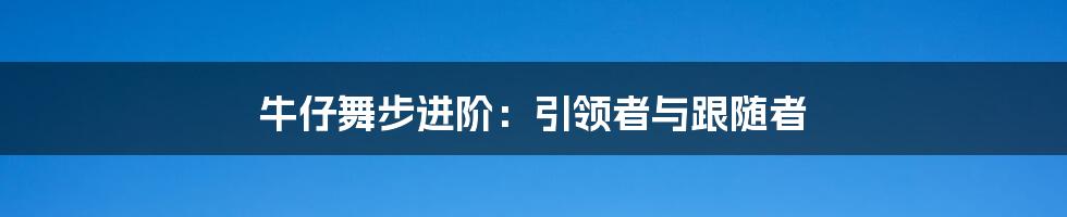 牛仔舞步进阶：引领者与跟随者