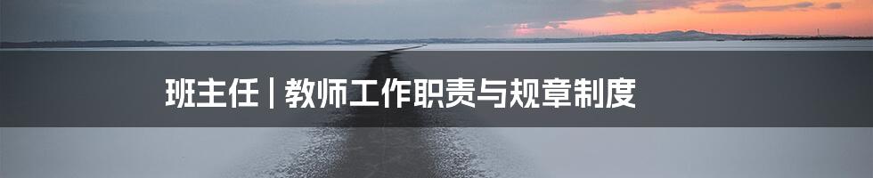 班主任 | 教师工作职责与规章制度