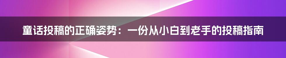 童话投稿的正确姿势：一份从小白到老手的投稿指南