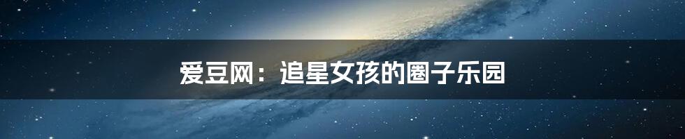 爱豆网：追星女孩的圈子乐园