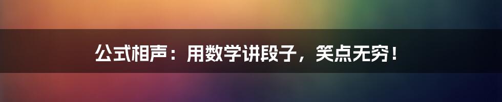 公式相声：用数学讲段子，笑点无穷！