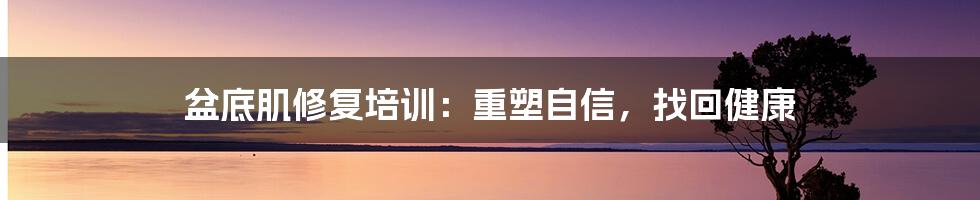 盆底肌修复培训：重塑自信，找回健康