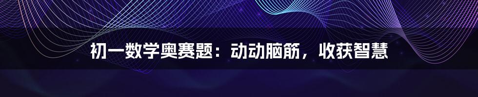 初一数学奥赛题：动动脑筋，收获智慧