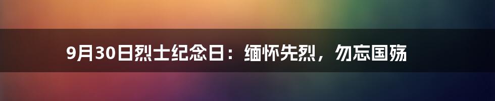 9月30日烈士纪念日：缅怀先烈，勿忘国殇