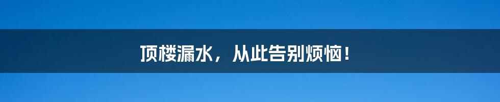 顶楼漏水，从此告别烦恼！