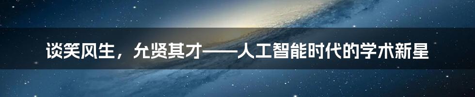 谈笑风生，允贤其才——人工智能时代的学术新星