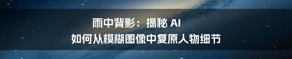 雨中背影：揭秘 AI 如何从模糊图像中复原人物细节