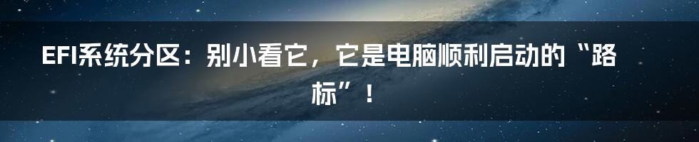 EFI系统分区：别小看它，它是电脑顺利启动的“路标”！