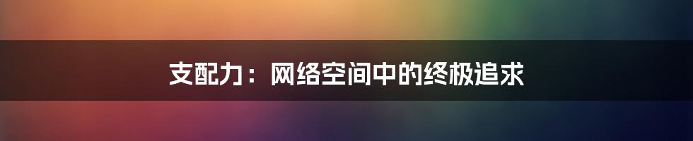 支配力：网络空间中的终极追求