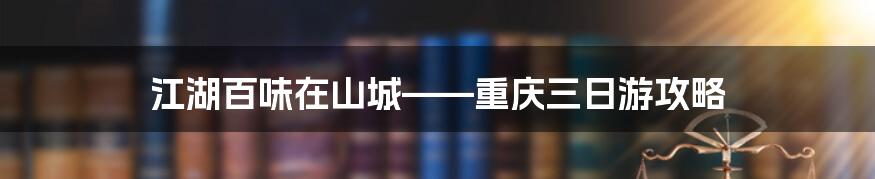 江湖百味在山城——重庆三日游攻略