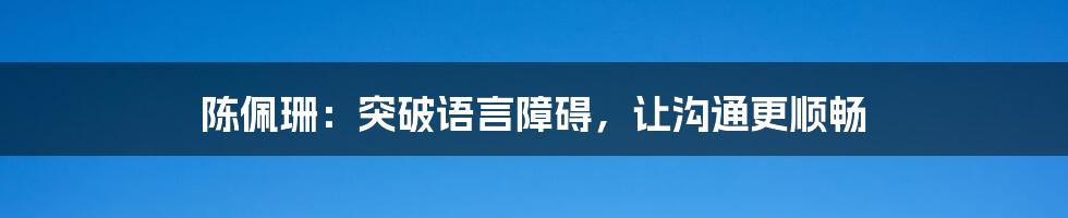 陈佩珊：突破语言障碍，让沟通更顺畅