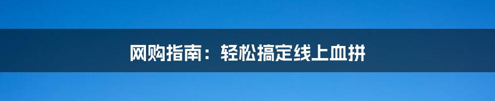 网购指南：轻松搞定线上血拼