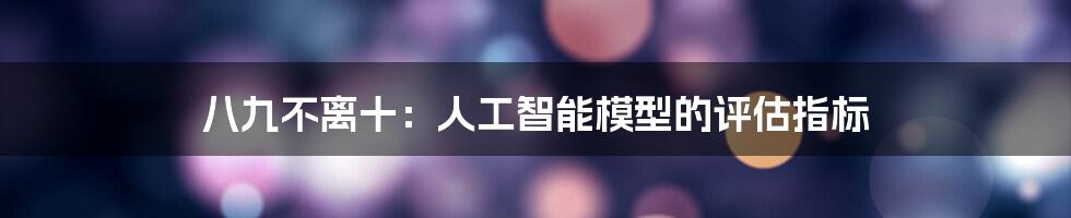 八九不离十：人工智能模型的评估指标