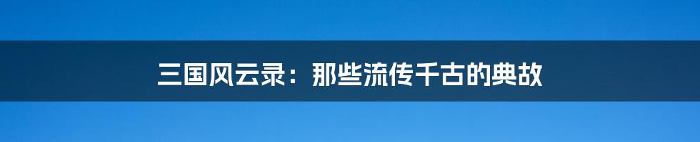 三国风云录：那些流传千古的典故