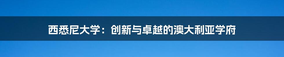 西悉尼大学：创新与卓越的澳大利亚学府